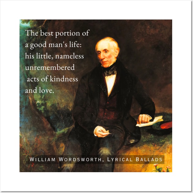 William Wordsworth portrait and  quote: The best portion of a good man's life: his little, nameless unremembered acts of kindness and love. Wall Art by artbleed